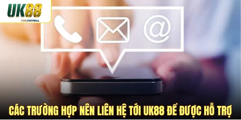 Các trường hợp nên liên hệ tới UK88 để được hỗ trợ