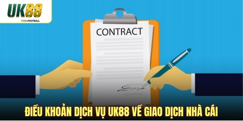 Điều khoản dịch vụ UK88 về giao dịch nhà cái